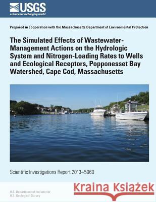 The Simulated Effects of Wastewater-Management Actions on the Hydrologic System and Nitrogen-Loading Rates to Wells and Ecological Receptors, Poppones Donald a. Walter 9781500275297 Createspace