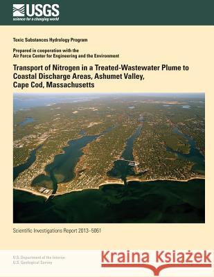 Transport of Nitrogen in a Treated-Wastewater Plume to Coastal Discharge Areas, Ashumet Valley, Cape Cod, Massachusetts Jeffrey R. Barbaro Donald a. Walter Denis R. LeBlanc 9781500275327 Createspace