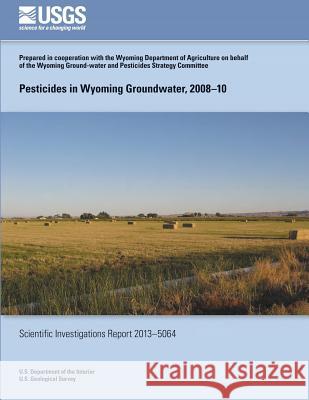 Pesticides in Wyoming Groundwater, 2008?10 Cheryl a. Eddy-Miller Timothy T. Bartos Michelle L. Taylor 9781500275426