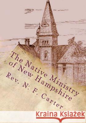 The Native Ministry of New Hampshire: 1700's to 1906 Rev N. F. Carter Alton E. Loveless 9781500275501 Createspace