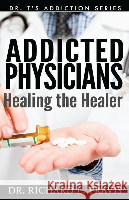 Addicted Physicians: Healing the Healer Dr Richard L. Travis 9781500278113 Createspace