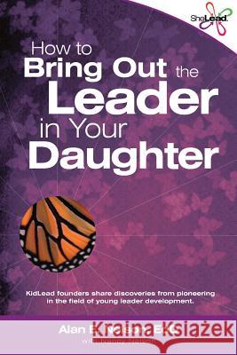 How to Bring Out the Leader in Your Daughter: SheLead: Growing Great Female Leaders Alan E. Nelso 9781500278724 Createspace Independent Publishing Platform