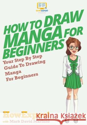 How To Draw Manga For Beginners: Your Step-By-Step Guide To Drawing Manga For Beginners Howexpert Press 9781500279608 Createspace