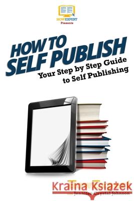 How To Self Publish: Your Step-By-Step Guide To Self Publishing Howexpert Press 9781500279844 Createspace Independent Publishing Platform