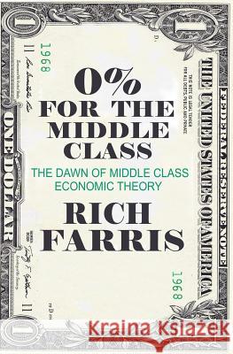 0% for the Middle Class: The Dawn of Middle Class Economic Theory Rich Farris 9781500279899 Createspace