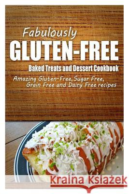 Fabulously Gluten-Free - Baked Treats and Dessert Cookbook: Yummy Gluten-Free Ideas for Celiac Disease and Gluten Sensitivity Fabulously Gluten-Free 9781500280789 Createspace