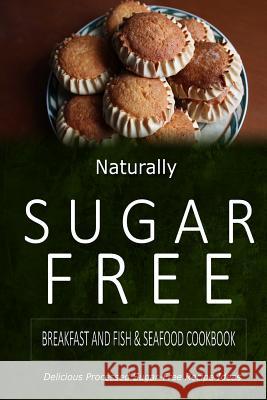 Naturally Sugar-Free - Breakfast and Fish & Seafood Cookbook: Delicious Sugar-Free and Diabetic-Friendly Recipes for the Health-Conscious Naturally Sugar-Free 9781500281977 Createspace