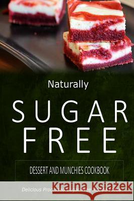 Naturally Sugar-Free - Dessert and Munchies Cookbook: Delicious Sugar-Free and Diabetic-Friendly Recipes for the Health-Conscious Naturally Sugar-Free 9781500282196 Createspace