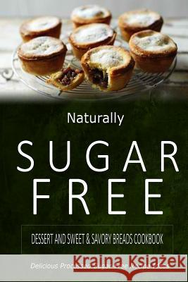 Naturally Sugar-Free - Dessert and Sweet & Savory Breads Cookbook: Delicious Sugar-Free and Diabetic-Friendly Recipes for the Health-Conscious Naturally Sugar-Free 9781500282202 Createspace