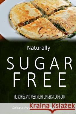 Naturally Sugar-Free - Munchies and Weeknight Dinners Cookbook: Delicious Sugar-Free and Diabetic-Friendly Recipes for the Health-Conscious Naturally Sugar-Free 9781500282356 Createspace