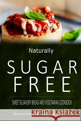 Naturally Sugar-Free - Sweet & Savory Breads and Vegetarian Cookbook: Delicious Sugar-Free and Diabetic-Friendly Recipes for the Health-Conscious Naturally Sugar-Free 9781500282387 Createspace