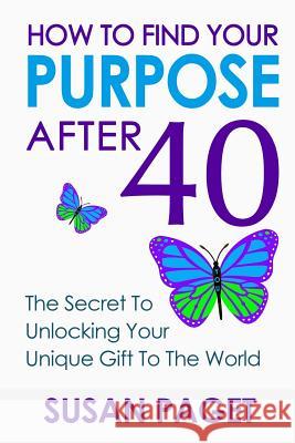 How To Find Your Purpose After 40: The Secret To Unlock Your Gift To The World Paget, Susan 9781500283469