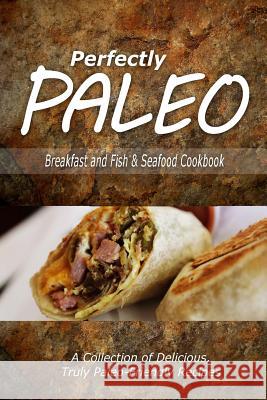 Perfectly Paleo - Breakfast and Fish & Seafood Cookbook: Indulgent Paleo Cooking for the Modern Caveman Perfectly Paleo 9781500283551 Createspace