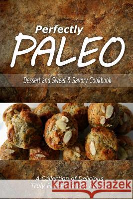 Perfectly Paleo - Dessert and Sweet & Savory Breads Cookbook: Indulgent Paleo Cooking for the Modern Caveman Perfectly Paleo 9781500283650 Createspace