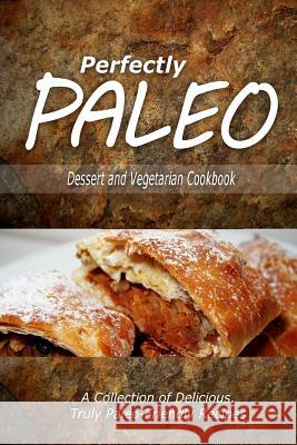 Perfectly Paleo - Dessert and Vegetarian Cookbook: Indulgent Paleo Cooking for the Modern Caveman Perfectly Paleo 9781500283742 Createspace
