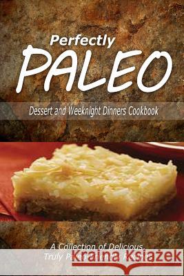 Perfectly Paleo - Dessert and Weeknight Dinners Cookbook: Indulgent Paleo Cooking for the Modern Caveman Perfectly Paleo 9781500283759 Createspace