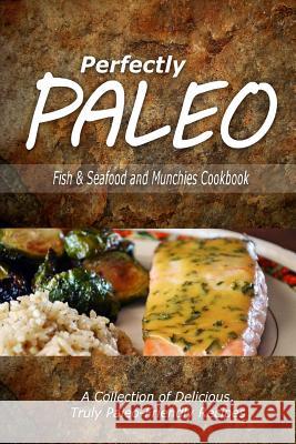 Perfectly Paleo - Fish & Seafood and Munchies Cookbook: Indulgent Paleo Cooking for the Modern Caveman Perfectly Paleo 9781500283766 Createspace