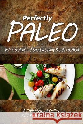 Perfectly Paleo - Fish & Seafood and Sweet & Savory Breads Cookbook: Indulgent Paleo Cooking for the Modern Caveman Perfectly Paleo 9781500283773 Createspace