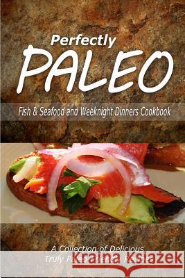 Perfectly Paleo - Fish & Seafood and Weeknight Dinners Cookbook: Indulgent Paleo Cooking for the Modern Caveman Perfectly Paleo 9781500283797 Createspace