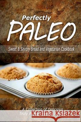 Perfectly Paleo - Sweet & Savory Breads and Vegetarian Cookbook: Indulgent Paleo Cooking for the Modern Caveman Perfectly Paleo 9781500283902 Createspace