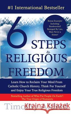 6 Steps to Religious Freedom: Learn How to Reclaim Your Mind From Catholic Church History, Think For Yourself and Enjoy Your True Religious Freedom Aldred, Timothy 9781500286828 Createspace