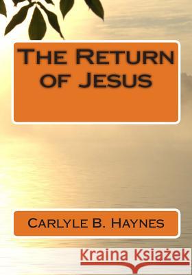 The Return of Jesus MR Carlyle B. Haynes MR Gerald E. Greene 9781500288020 Createspace