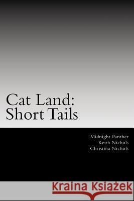 Cat Land: Short Tails: The First Collection of Cat Land Short Stories Midnight Panther Keith Nichols Christina Nichols 9781500288549 Createspace