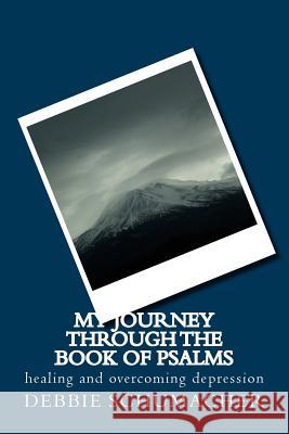 My Journey through the Book of Psalms: healing and overcoming depression Schumacher, Debbie 9781500289751
