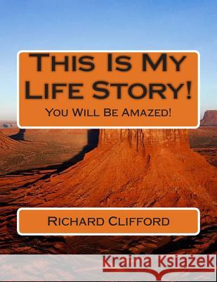 This Is My Life Story!: You Will Be Amazed! MR Richard J. Clifford 9781500290955