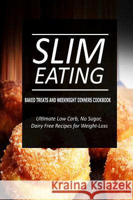 Slim Eating - Baked Treats and Weeknight Dinners Cookbook: Skinny Recipes for Fat Loss and a Flat Belly Slim Eating 9781500291143
