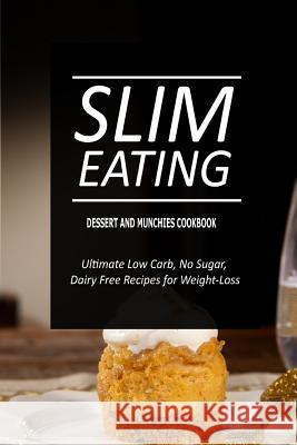 Slim Eating - Dessert and Munchies Cookbook: Skinny Recipes for Fat Loss and a Flat Belly Slim Eating 9781500291280