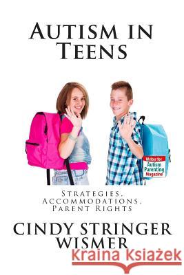 Autism in Teens: Strategies, Accommodations, Parent Rights Cindy Stringer Wismer 9781500291303 Createspace