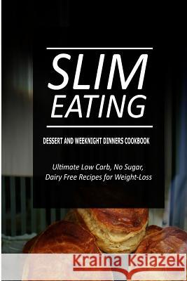 Slim Eating - Dessert and Weeknight Dinners Cookbook: Skinny Recipes for Fat Loss and a Flat Belly Slim Eating 9781500291341