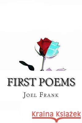 First Poems: Anger, Death, Life & Love Joel R. Frank Vidyaratha Kissoon 9781500292744 Createspace
