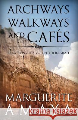 Archways Walkways and Cafes (Full Color Edition): Reflections of a Volunteer in Israel Marguerite M. Amaya 9781500292829 Createspace