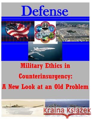 Military Ethics in Counterinsurgency: A New Look at an Old Problem U. S. Army Command and General Staff Col U. S. Army Command and General Staff Col 9781500294816 Createspace