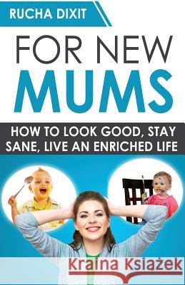For New Mums: How To Look Good, Stay Sane And Live An Enriched Life Dixit, Rucha 9781500294847