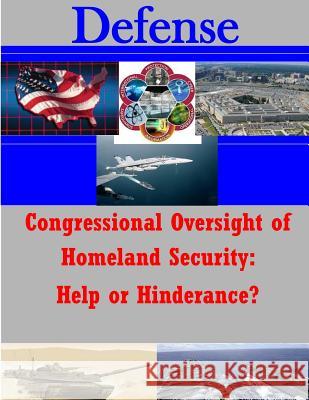 Congressional Oversight of Homeland Security: Help or Hinderance? Naval Postgraduate School 9781500295097 Createspace