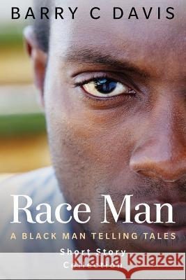 Race Man: A Black Man Telling Tales Short Story Collection Barry C. Davis 9781500295226 Createspace