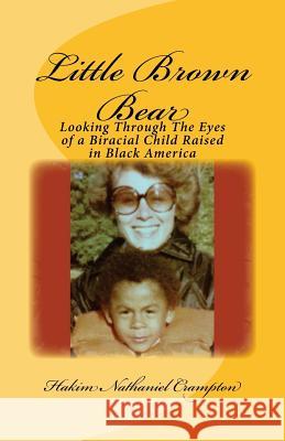 Little Brown Bear: Looking Through The Eyes of a Biracial Child Raised in Black America Hakim Nathaniel Crampton 9781500296902