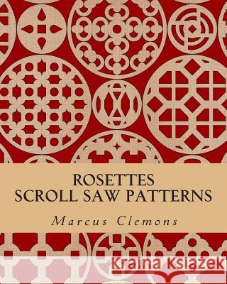 Rosettes: Scroll Saw Patterns: Scroll Saw Patterns Marcus W. Clemon 9781500299873 Createspace