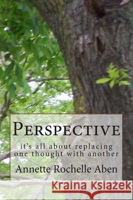 Perspective: it's all about replacing one thought with another Aben, Annette Rochelle 9781500302498 Createspace