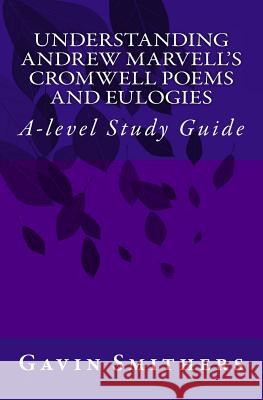 Understanding Andrew Marvell's Cromwell and Eulogy Poems: A-level Study Guide Gill Chilton Gavin Smithers 9781500305833 Createspace Independent Publishing Platform
