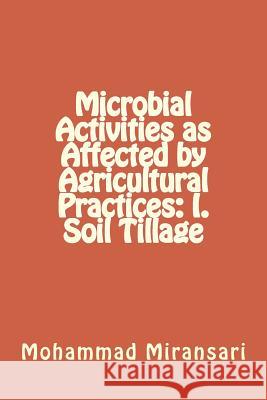 Microbial Activities as Affected by Agricultural Practices: I. Soil Tillage Prof Mohammad Miransari 9781500306991 Createspace