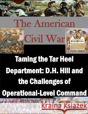 Taming the Tar Heel Department: D.H. Hill and the Challenges of Operational-Level Command School of Advanced Military Studies 9781500307493 Createspace