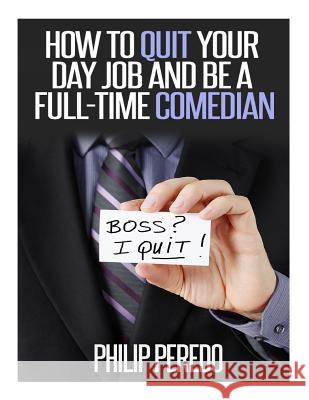 How to Quit Your Day Job and Be A Full-Time Comedian Peredo, Philip 9781500308353 Createspace