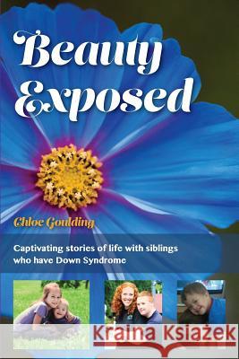 Beauty Exposed: Captivating stories of life with siblings who have Down syndrome Goulding, Chloe Michelle 9781500308490