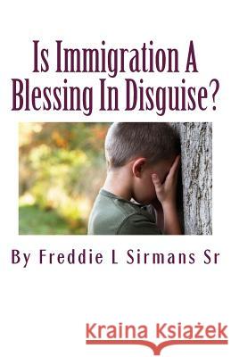 Is Immigration A Blessing In Disguise?: Continuation Of Book, Trying To Educate USA Economically Ignorant Suckers Sirmans Sr, Freddie L. 9781500309824 Createspace