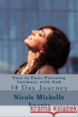 Face to Face: Pursuing Intimacy with God: 14 Day Journey Nicole Michelle Aponte 9781500310004