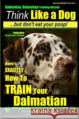 Dalmatian, Dalmatian Training AAA AKC: Think Like a Dog But Don't Eat Your Poop!: Dalmatian Breed Expert Training - Here's EXACTLY How To TRAIN Your D Pearce, Paul Allen 9781500310370 Createspace